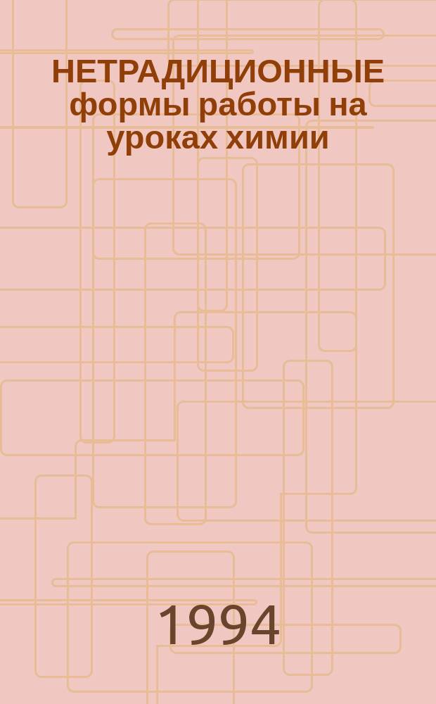 НЕТРАДИЦИОННЫЕ формы работы на уроках химии : Метод. рекомендации