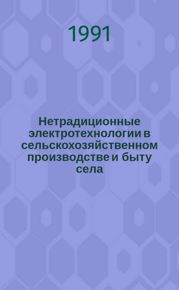 Нетрадиционные электротехнологии в сельскохозяйственном производстве и быту села : Тез. докл. науч.-техн. семинара (нояб. 1991 г., Кацивели - Крым)