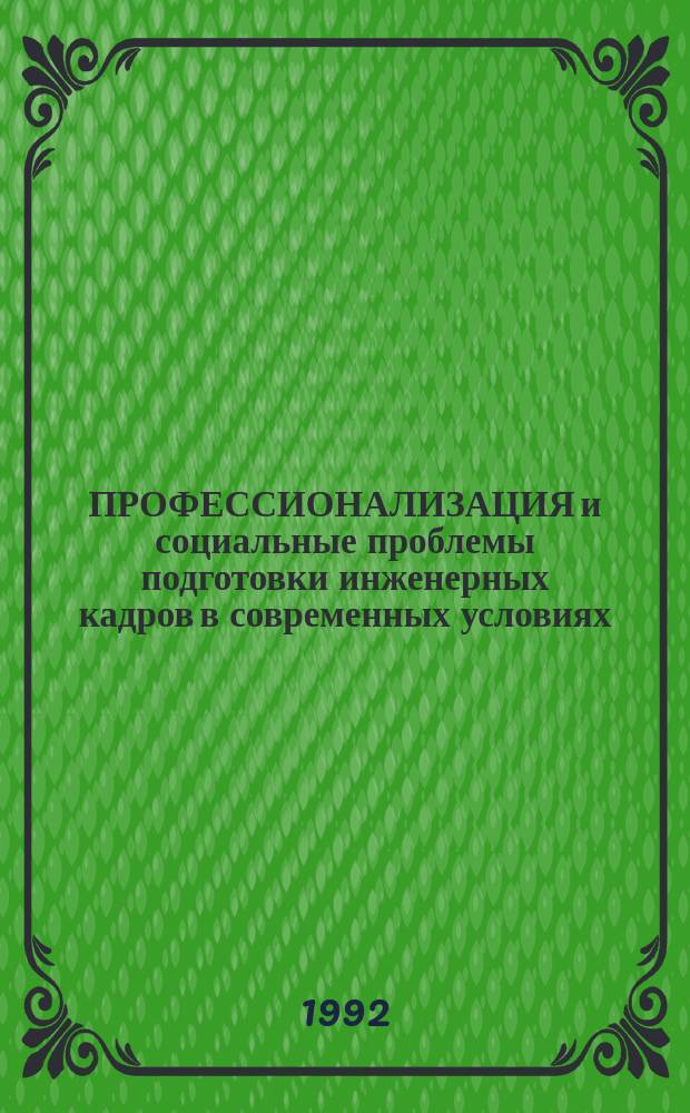 ПРОФЕССИОНАЛИЗАЦИЯ и социальные проблемы подготовки инженерных кадров в современных условиях : (Тез. докл. конф.)
