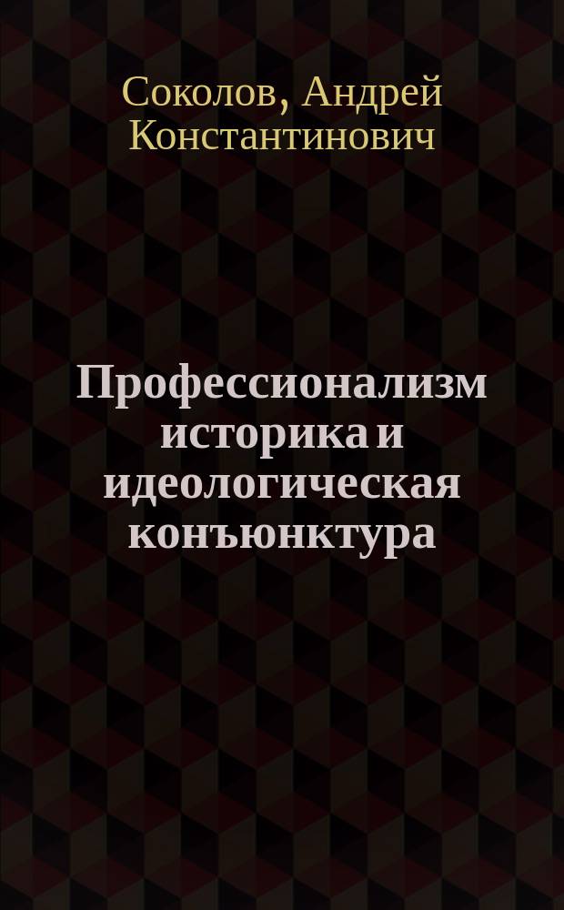 Профессионализм историка и идеологическая конъюнктура : Пробл. источниковедения сов. истории