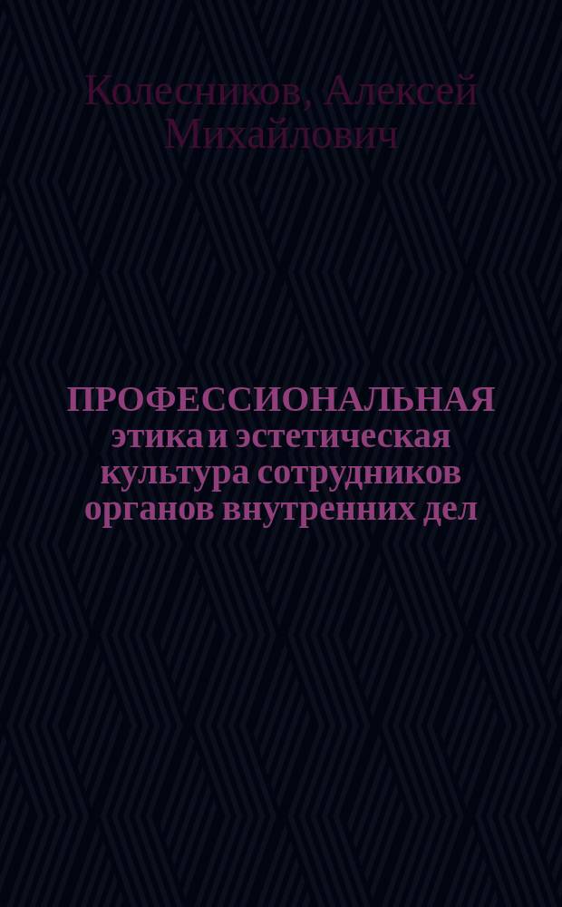 ПРОФЕССИОНАЛЬНАЯ этика и эстетическая культура сотрудников органов внутренних дел : Учеб.-метод. материалы : (Для слушателей фак. заоч. обучения)