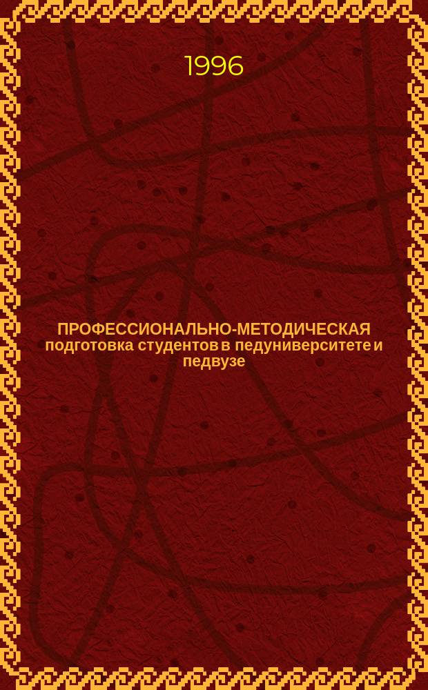 ПРОФЕССИОНАЛЬНО-МЕТОДИЧЕСКАЯ подготовка студентов в педуниверситете и педвузе : Тез. докл. участников Межвуз. науч.-практ. конф. (8-9 апр. 1996 г.)