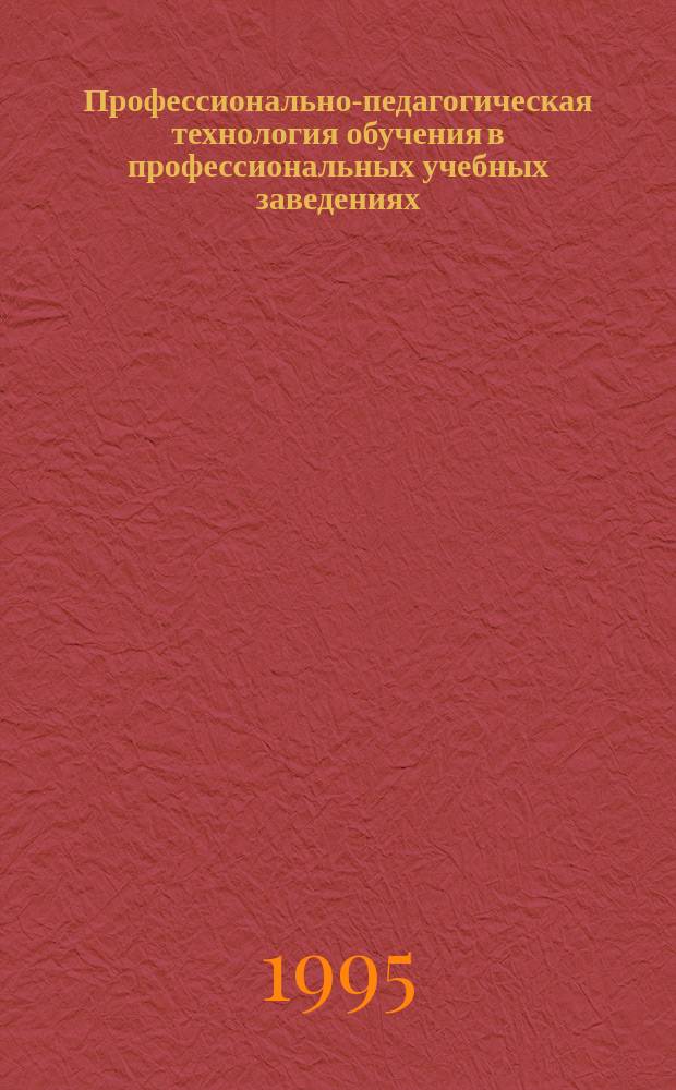 Профессионально-педагогическая технология обучения в профессиональных учебных заведениях : А.П. Беляева, И.А. Илиева, Н.Ф. Золотухина и др.; Под общ. ред. чл.-корр. РАО, д. п. н., проф. А.П. Беляевой; Рос. акад. образования. Ин-т проф.-техн. образования