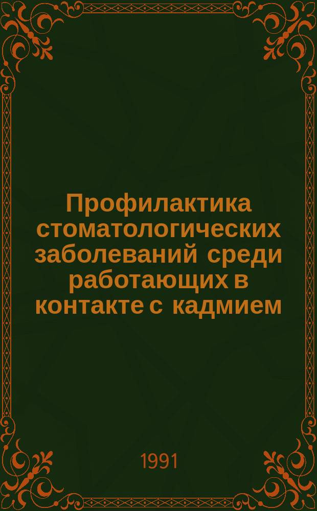 Профилактика стоматологических заболеваний среди работающих в контакте с кадмием : Инструкт.-метод. письмо