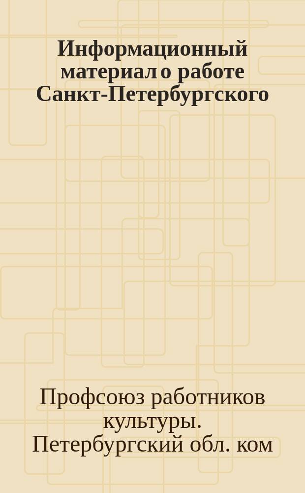 Информационный материал о работе Санкт-Петербургского (Ленинградского) Областного комитета Профсоюза работников культуры (15.12.89 г. - 29.03.95 г.)