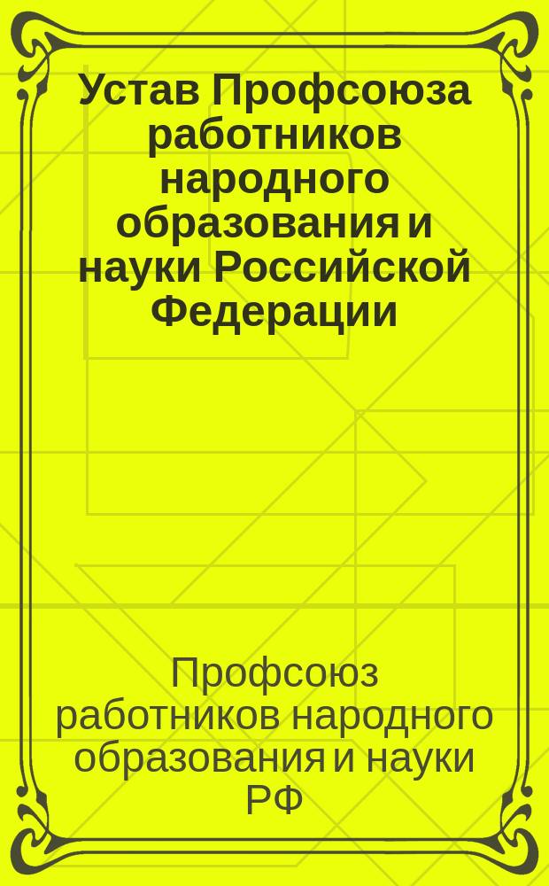 Устав Профсоюза работников народного образования и науки Российской Федерации : Новая ред. с изм. и доп., принятыми II съездом профсоюза 4 апр. 1995 г.