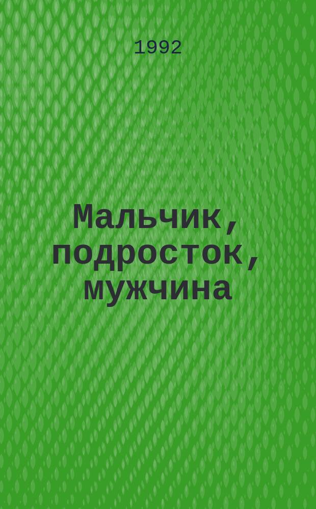 Мальчик, подросток, мужчина : (Учеб. пособие по половой гигиене и противовенер. пропаганде)