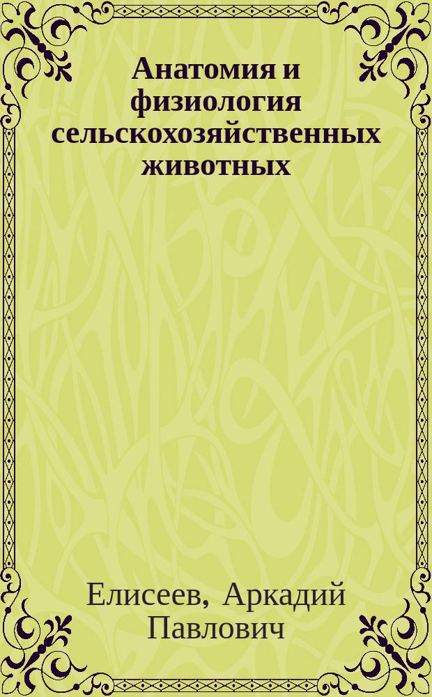 Анатомия и физиология сельскохозяйственных животных : Учеб. по спец. "Ветеринария"