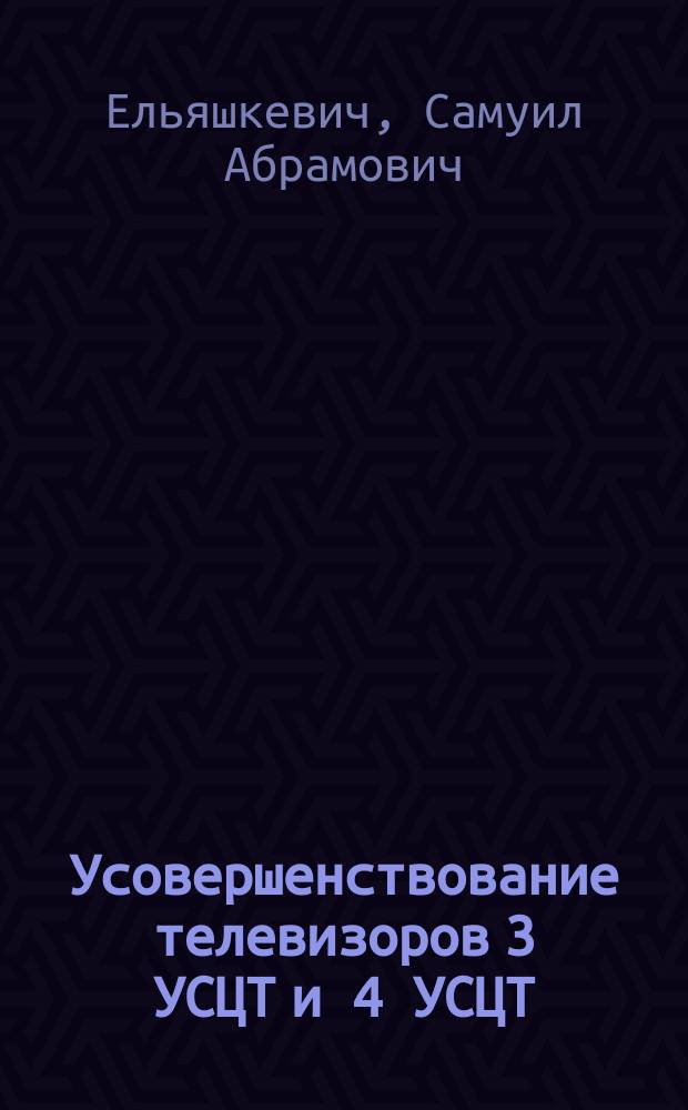 Усовершенствование телевизоров 3 УСЦТ и 4 УСЦТ : Справ. пособие