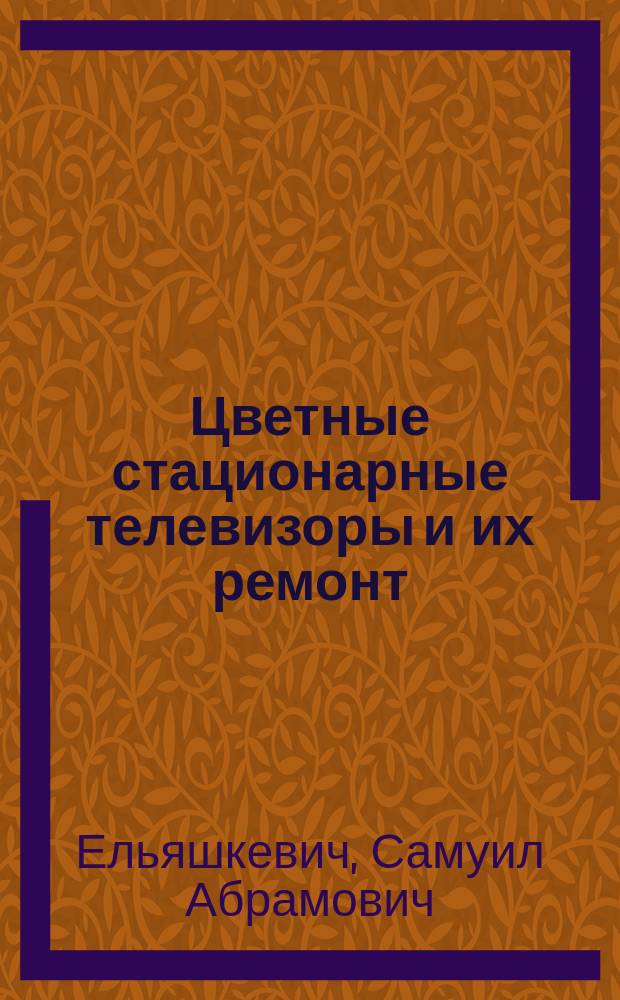 Цветные стационарные телевизоры и их ремонт : Справочник