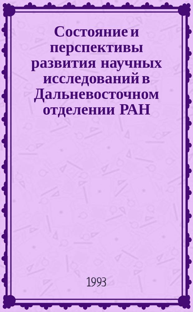 Состояние и перспективы развития научных исследований в Дальневосточном отделении РАН : Препр. докл. на Общ. собр. Дальневост. отд-ния РАН, 20 марта 1993 г
