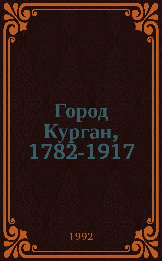 Город Курган, 1782-1917 : Социал.-экон. история : К 50-летию Курган. обл