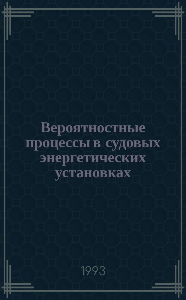 Вероятностные процессы в судовых энергетических установках : Учеб. пособие для спец. 14.03 "Эксплуатация судовых энерг. установок" и 18.09 "Электрооборудование и автоматика судов" мор. акад