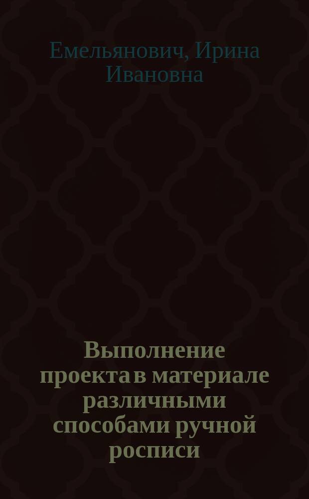 Выполнение проекта в материале различными способами ручной росписи : Учеб. пособие : Учеб.-метод. комплекс по спец. 05.24