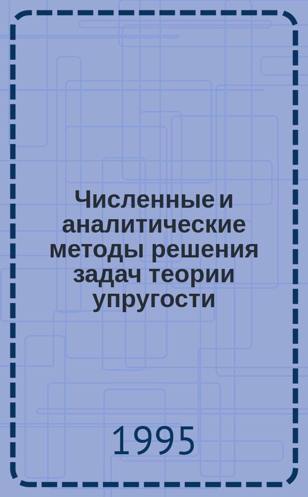 Численные и аналитические методы решения задач теории упругости : Учеб. пособие