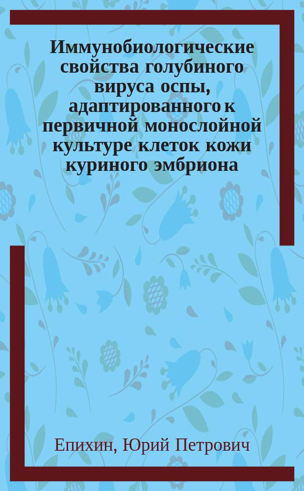 Иммунобиологические свойства голубиного вируса оспы, адаптированного к первичной монослойной культуре клеток кожи куриного эмбриона : Автореф. дис. на соиск. учен. степ. к. б. н