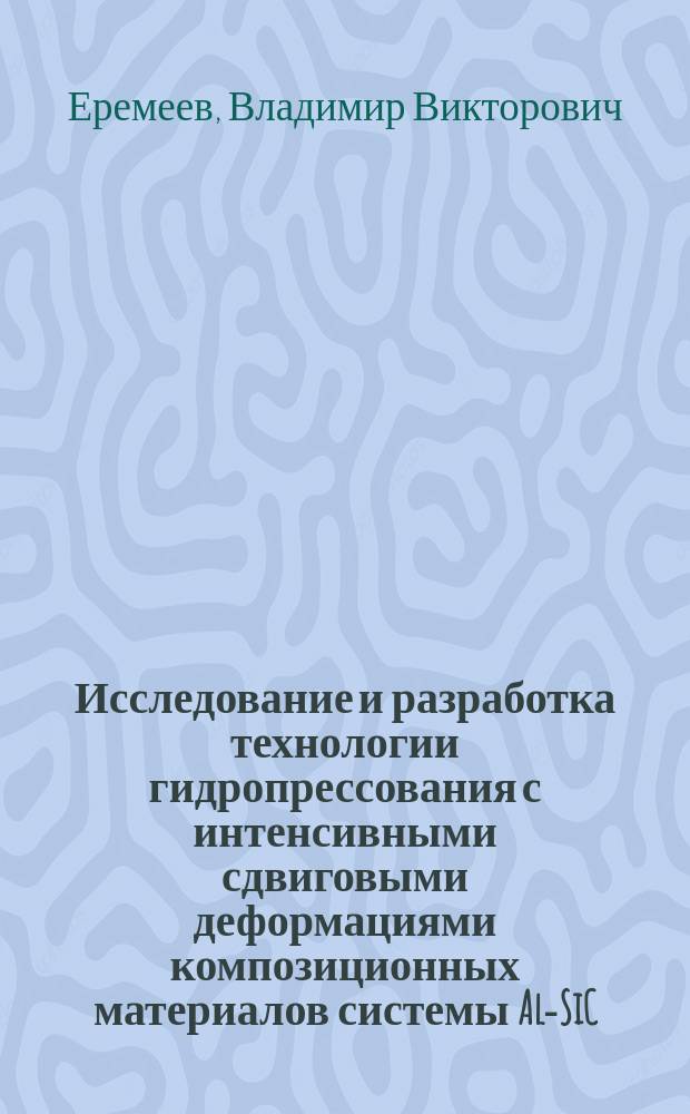 Исследование и разработка технологии гидропрессования с интенсивными сдвиговыми деформациями композиционных материалов системы Al-SiC : Автореф. дис. на соиск. учен. степ. к. т. н