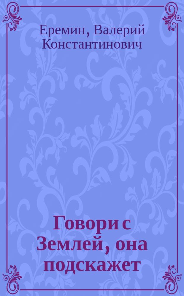 Говори с Землей, она подскажет : Автобиогр. повесть