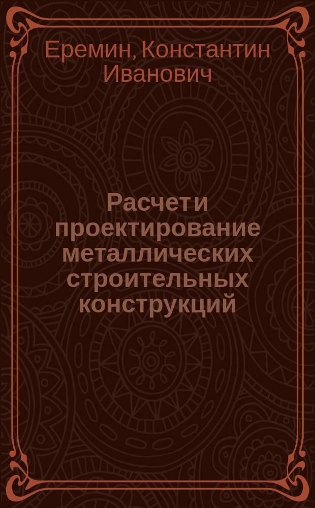 Расчет и проектирование металлических строительных конструкций : Учеб. пособие