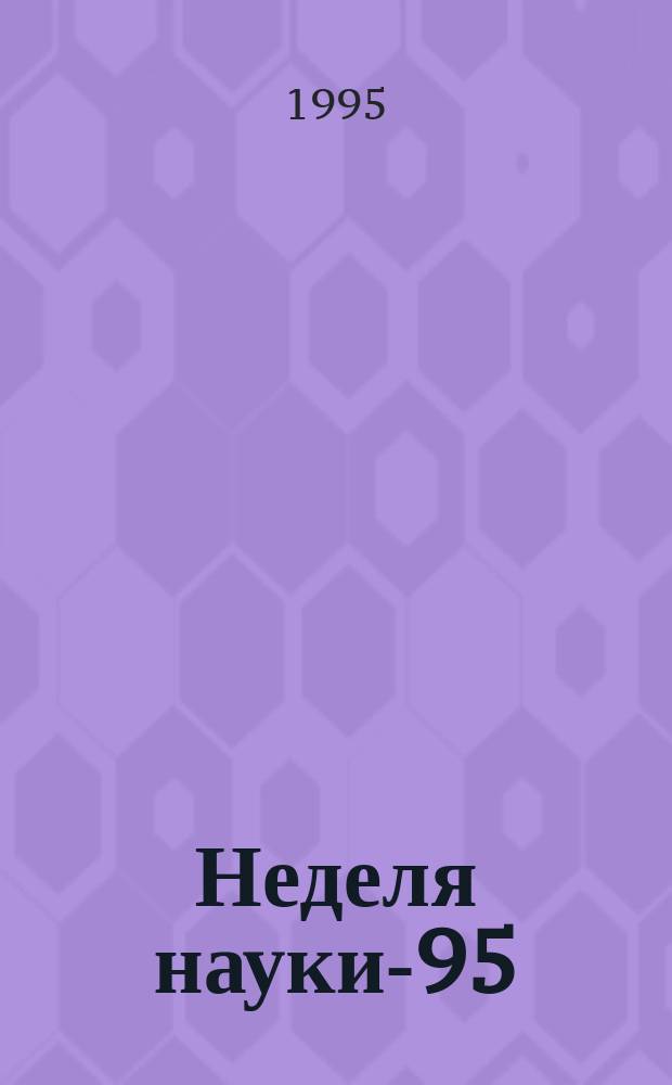 Неделя науки-95 : (Пятьдесят пятая науч.-техн. конф. с участием студентов, аспирантов и ученых) 3-24 апр. : Прогр. и тез. докл
