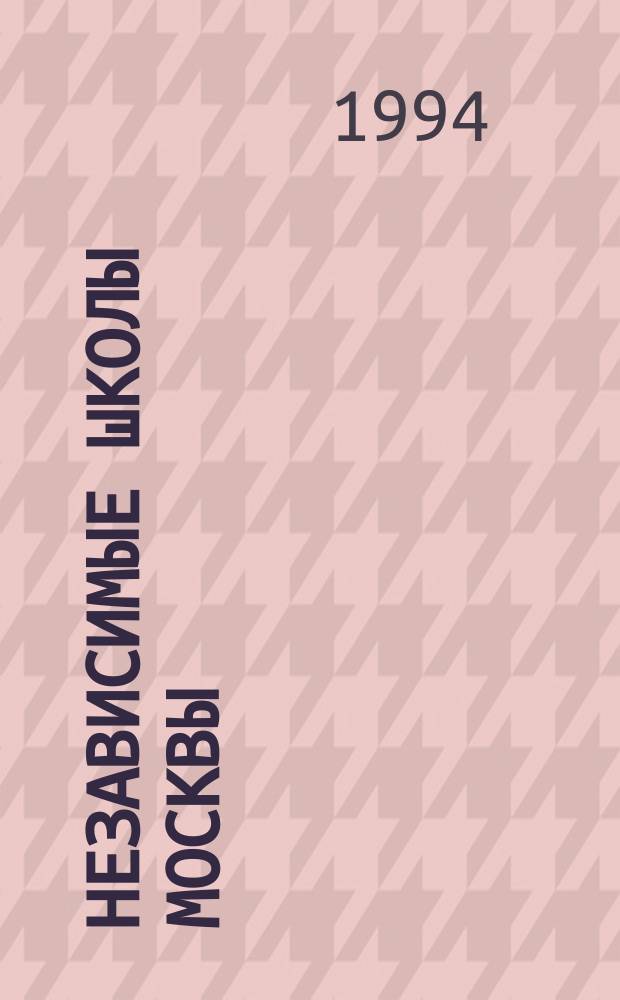 Независимые школы Москвы : Условия приема. Прогр. и предметы. Адреса и телефоны : Справ
