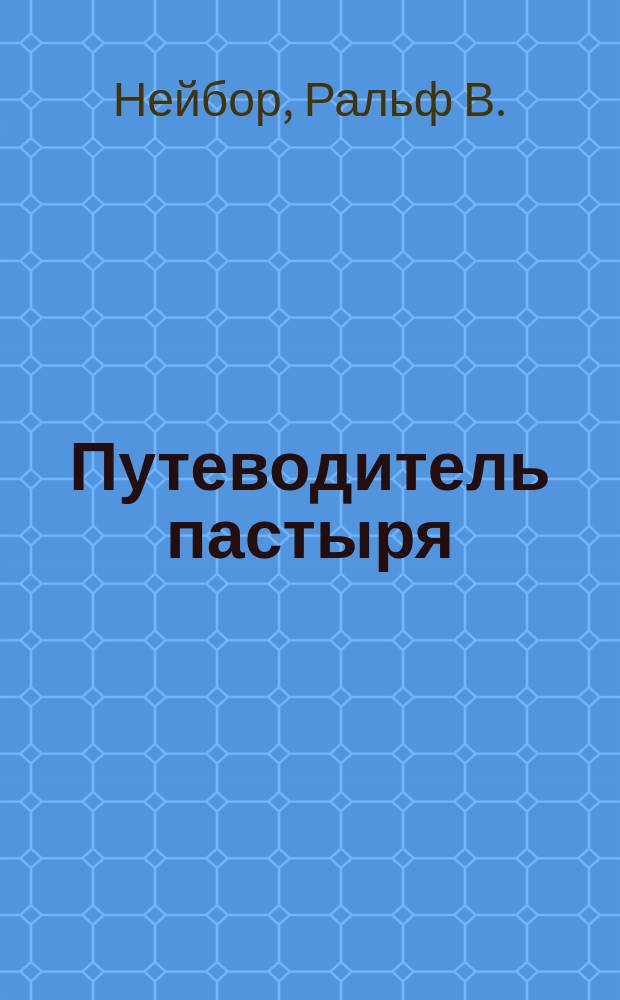 Путеводитель пастыря : Практ. руководство для лидера церкви малых групп