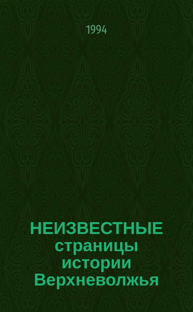НЕИЗВЕСТНЫЕ страницы истории Верхневолжья : Сб. науч. тр