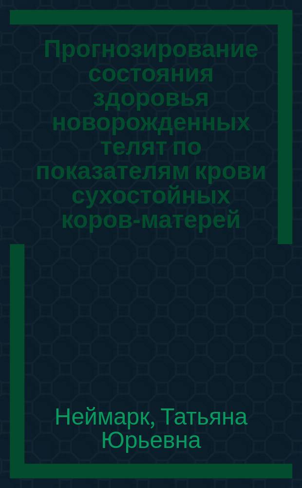 Прогнозирование состояния здоровья новорожденных телят по показателям крови сухостойных коров-матерей : Автореф. дис. на соиск. учен. степ. к. с.-х. н