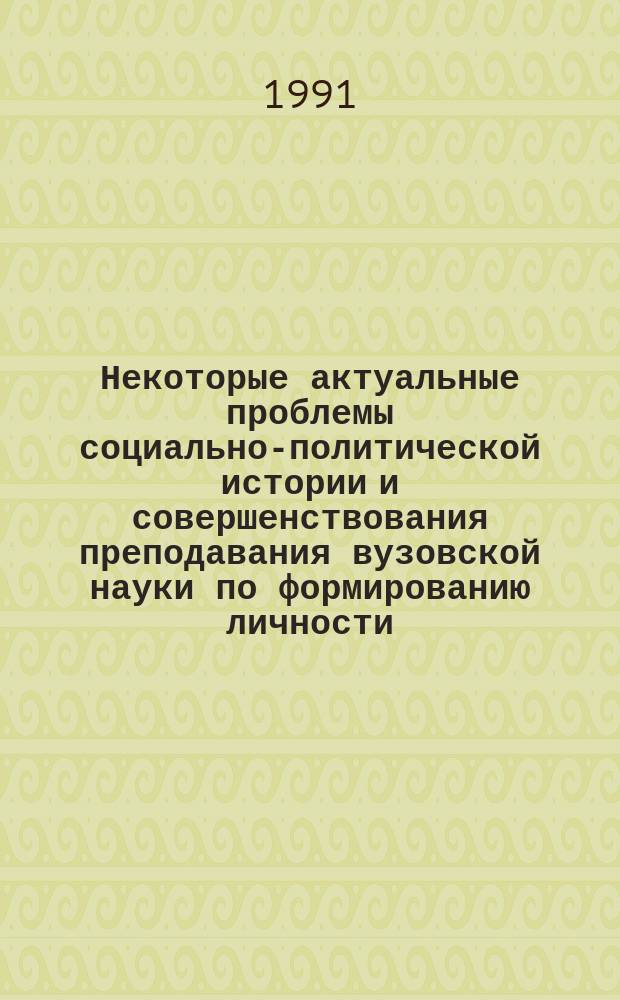 Некоторые актуальные проблемы социально-политической истории и совершенствования преподавания вузовской науки по формированию личности : (Межвуз. сб. ст.)