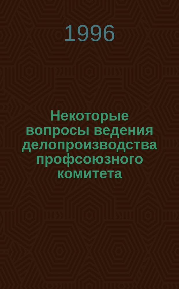 Некоторые вопросы ведения делопроизводства профсоюзного комитета : Метод. материал : В помощь впервые избранным председателям профком. и проф. активу
