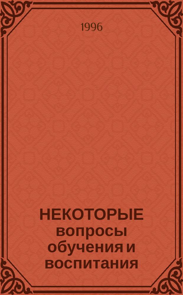 НЕКОТОРЫЕ вопросы обучения и воспитания : Сб. ст