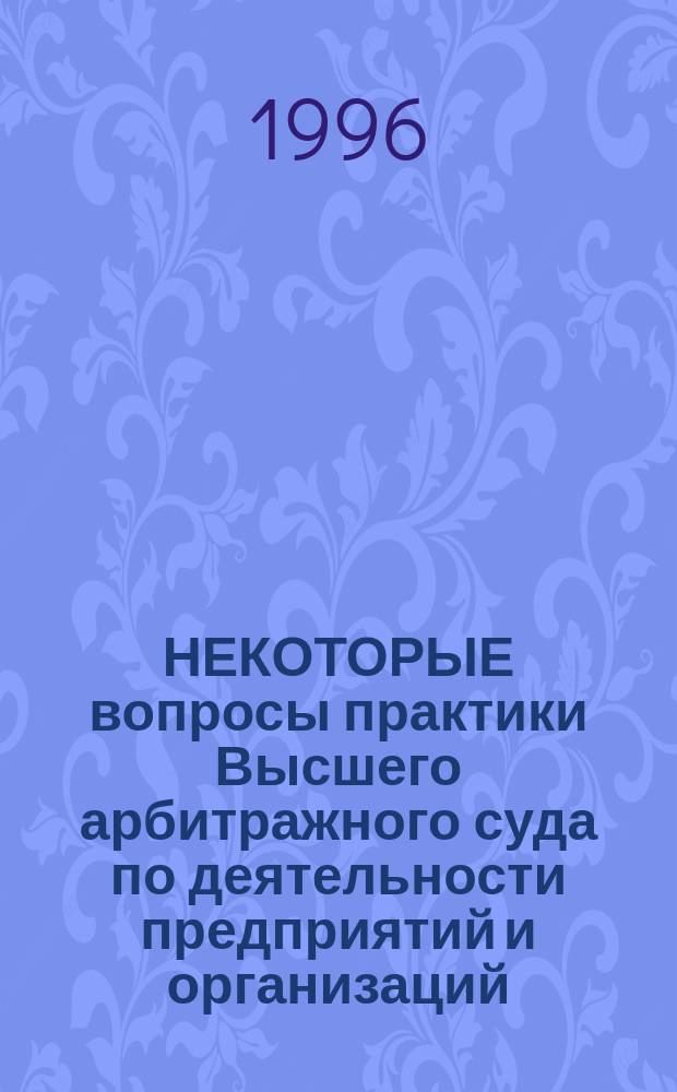 НЕКОТОРЫЕ вопросы практики Высшего арбитражного суда по деятельности предприятий и организаций