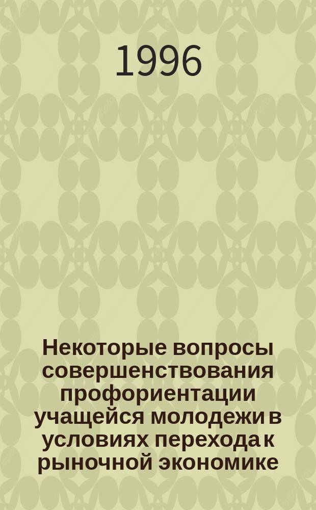 Некоторые вопросы совершенствования профориентации учащейся молодежи в условиях перехода к рыночной экономике : (Тез. докл. и выступлений науч.-практ. конф.)