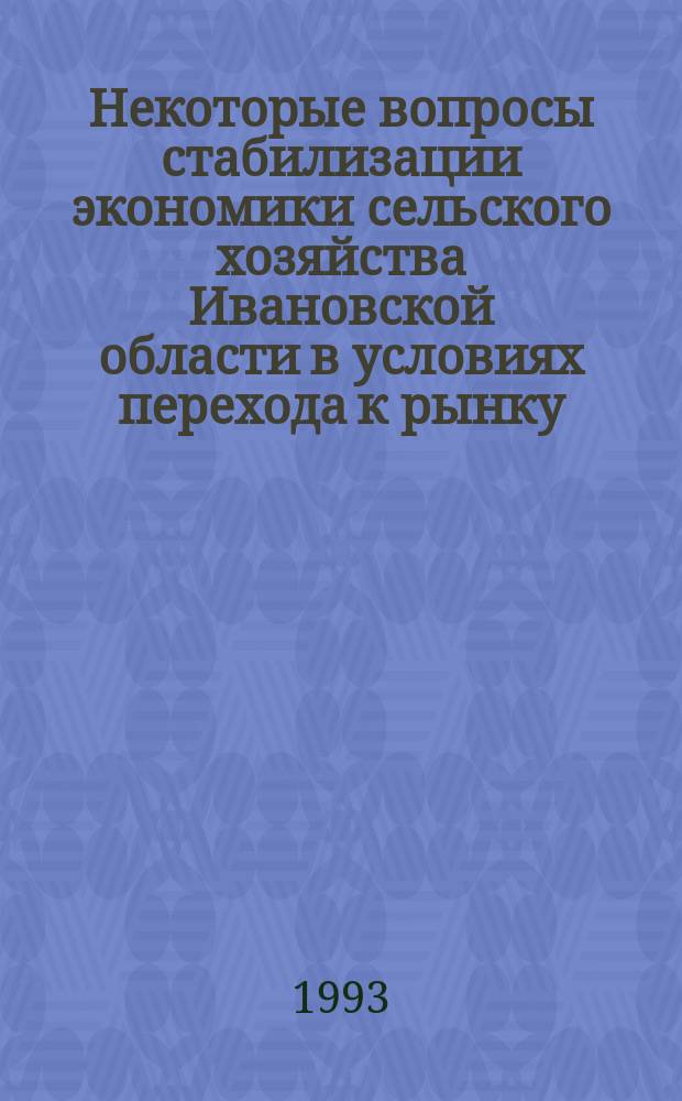 Некоторые вопросы стабилизации экономики сельского хозяйства Ивановской области в условиях перехода к рынку : (Сб. науч. тр.)