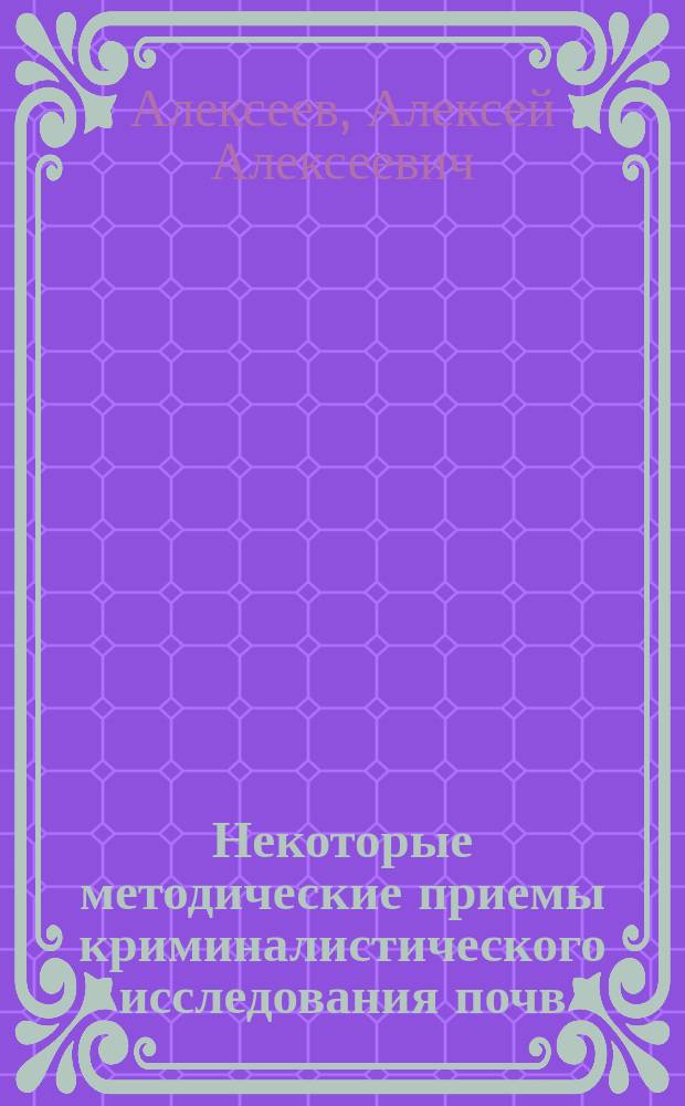 Некоторые методические приемы криминалистического исследования почв : Учеб. пособие