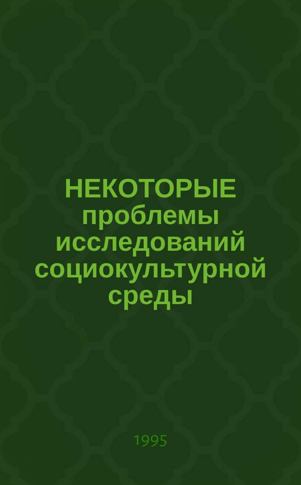 НЕКОТОРЫЕ проблемы исследований социокультурной среды : Сб. ст.