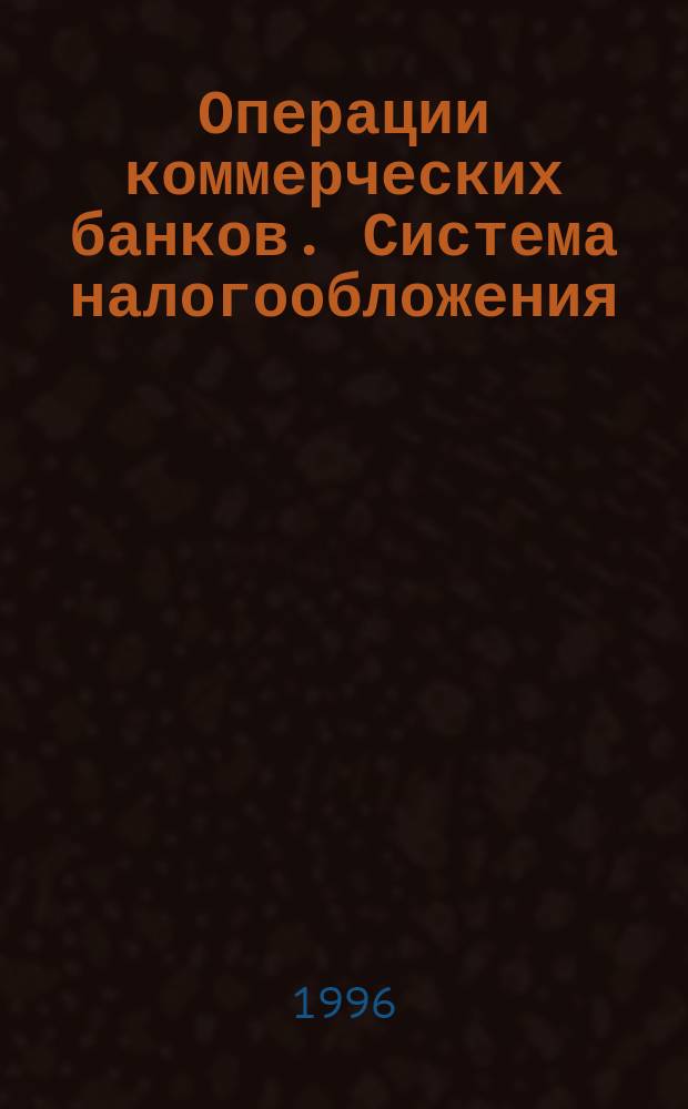 Операции коммерческих банков. Система налогообложения : Метод. пособие
