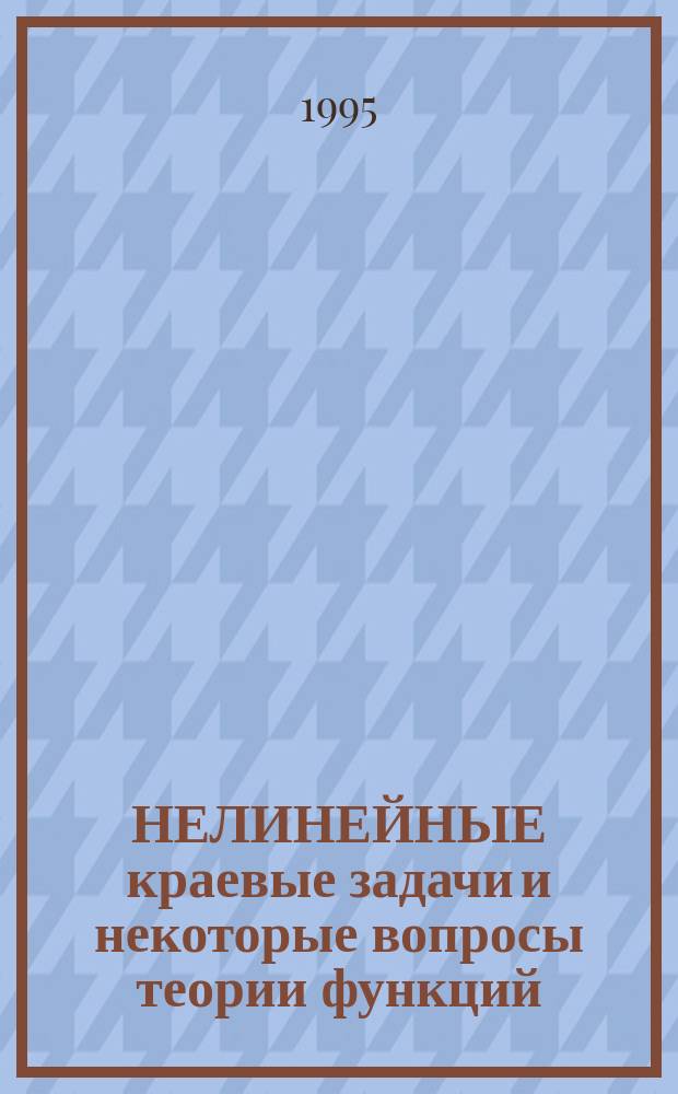 НЕЛИНЕЙНЫЕ краевые задачи и некоторые вопросы теории функций : Сб. ст.