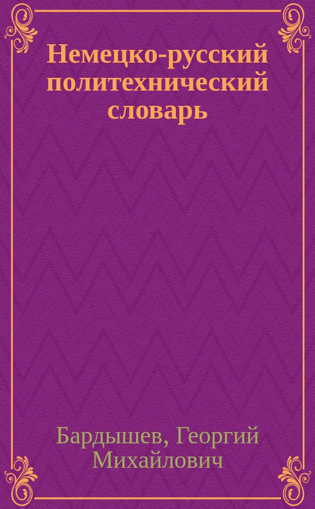 Немецко-русский политехнический словарь = Deutsch-russisches polytecnisches Wörterbuch : Ок. 110000 терминов