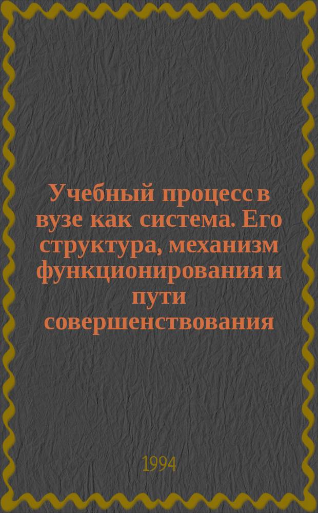 Учебный процесс в вузе как система. Его структура, механизм функционирования и пути совершенствования : (Общетеорет. аспект пробл.)