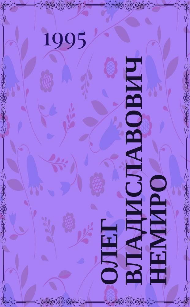 Олег Владиславович Немиро : Историк, искусствовед : (К 60-летию со дня рождения и 35-летию науч. деятельности) : Библиогр. указ