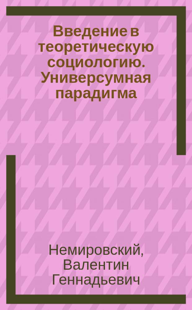 Введение в теоретическую социологию. Универсумная парадигма : Учеб. пособие