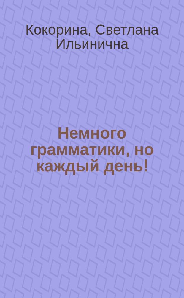 Немного грамматики, но каждый день! : Пособие для преподавателей рус. яз. как иностранного