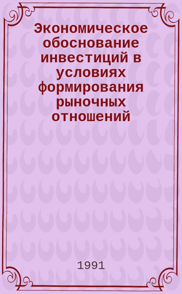 Экономическое обоснование инвестиций в условиях формирования рыночных отношений : (Методы и модели)