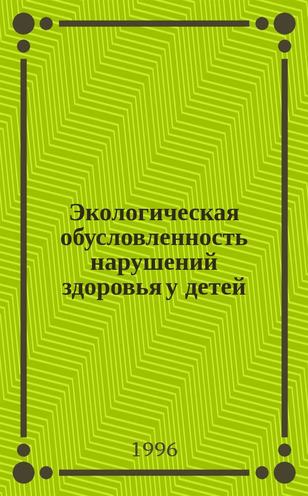 Экологическая обусловленность нарушений здоровья у детей : Аналит. обзор