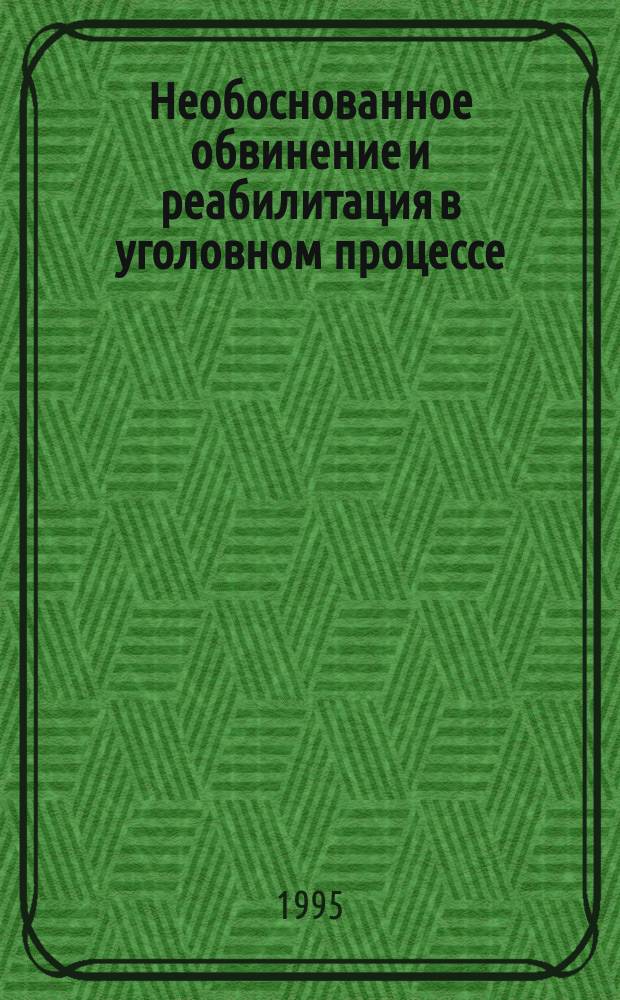Необоснованное обвинение и реабилитация в уголовном процессе : Метод. пособие
