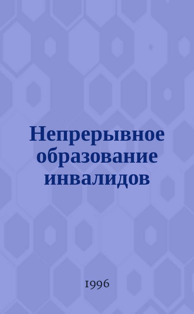 Непрерывное образование инвалидов: опыт, проблемы, перспективы : Материалы науч.-практ. конф