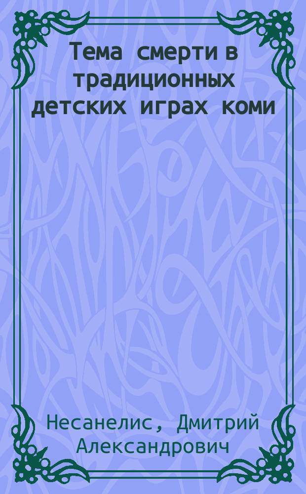 Тема смерти в традиционных детских играх коми : Докл. на заседании Президиума Коми науч. центра УрО Рос. акад. наук