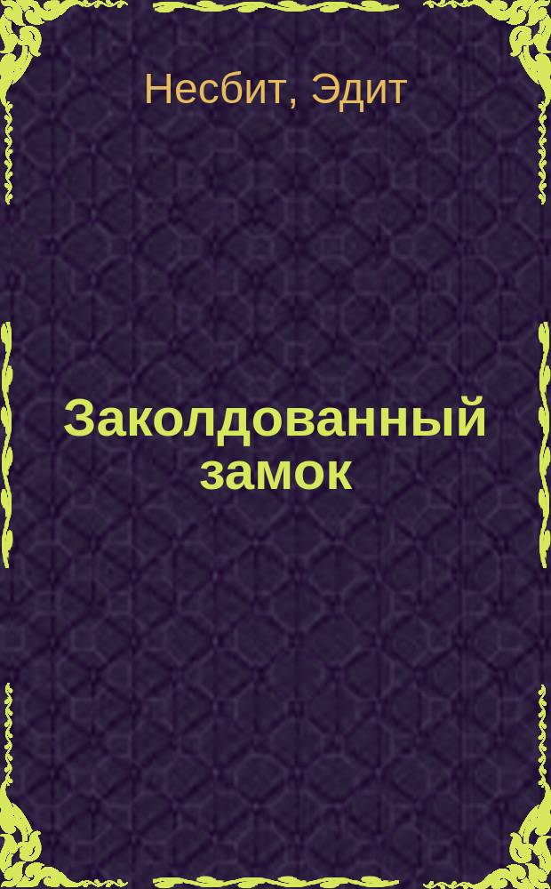 Заколдованный замок; Пятеро детей и чудище: Сказки: Для детей / Эдит Несбит; Перевод с англ. И. Богданова; Худож. Х.Р. Миллар