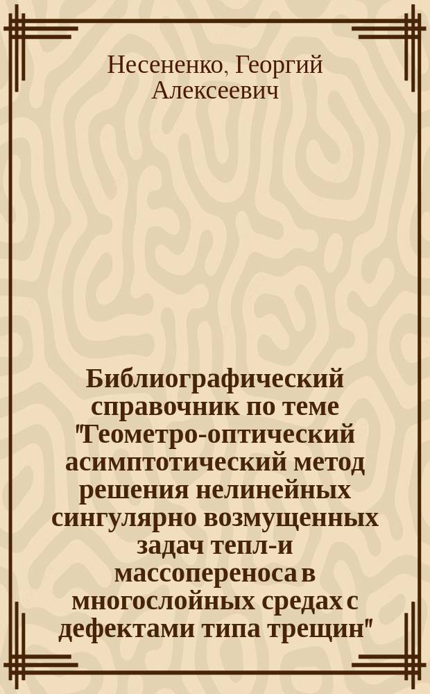 Библиографический справочник по теме "Геометро-оптический асимптотический метод решения нелинейных сингулярно возмущенных задач тепло- и массопереноса в многослойных средах с дефектами типа трещин"